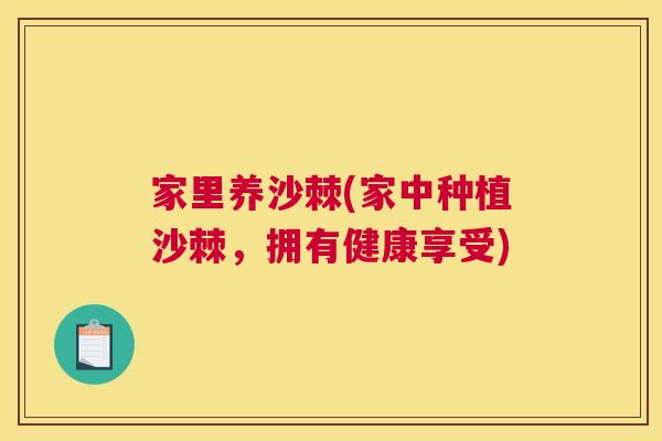 家里养沙棘(家中种植沙棘，拥有健康享受)