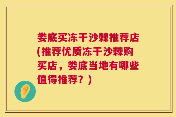 娄底买冻干沙棘推荐店(推荐优质冻干沙棘购买店，娄底当地有哪些值得推荐？)