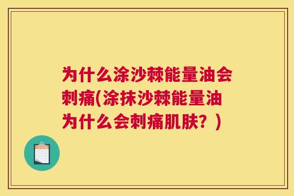 为什么涂沙棘能量油会刺痛(涂抹沙棘能量油为什么会刺痛肌肤？)