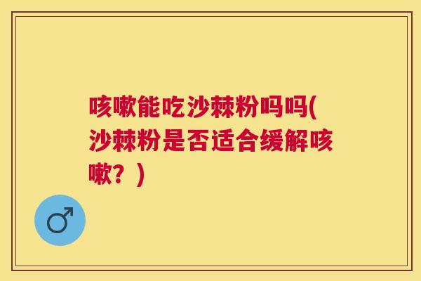 咳嗽能吃沙棘粉吗吗(沙棘粉是否适合缓解咳嗽？)