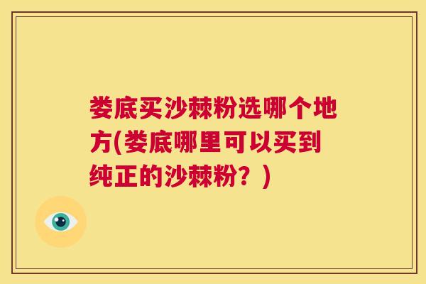 娄底买沙棘粉选哪个地方(娄底哪里可以买到纯正的沙棘粉？)