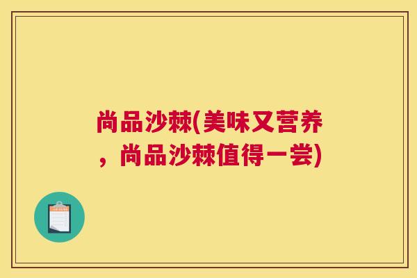 尚品沙棘(美味又营养，尚品沙棘值得一尝)