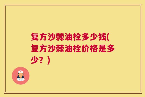 复方沙棘油栓多少钱(复方沙棘油栓价格是多少?) 复方沙棘油栓多少钱(复方沙棘油栓价格是多少?)