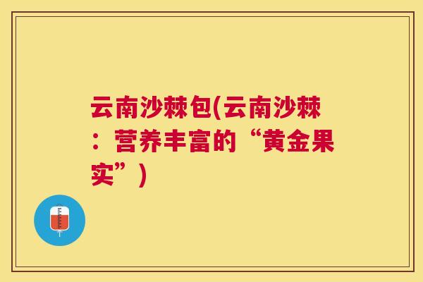 云南沙棘包(云南沙棘：营养丰富的“黄金果实”)