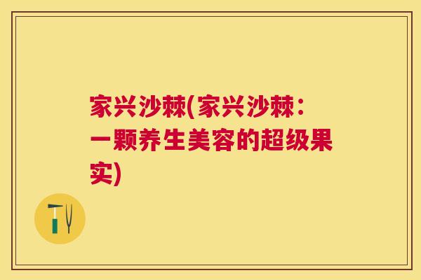 家兴沙棘(家兴沙棘：一颗养生美容的超级果实)