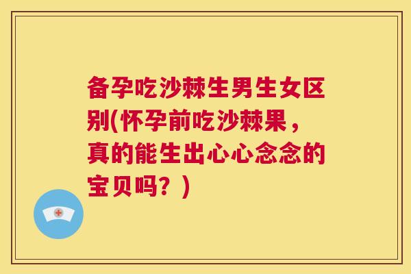 备孕吃沙棘生男生女区别(怀孕前吃沙棘果，真的能生出心心念念的宝贝吗？)