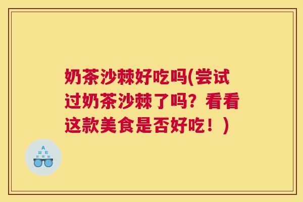 奶茶沙棘好吃吗(尝试过奶茶沙棘了吗？看看这款美食是否好吃！)