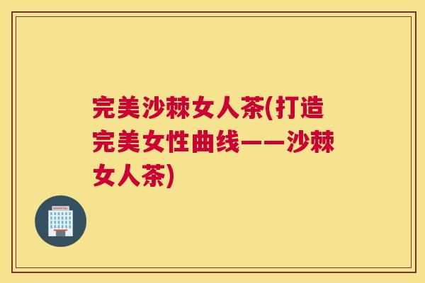 完美沙棘女人茶(打造完美女性曲线——沙棘女人茶)
