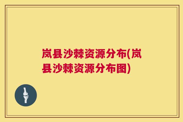 岚县沙棘资源分布(岚县沙棘资源分布图)