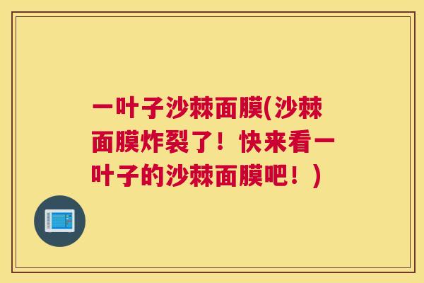 一叶子沙棘面膜(沙棘面膜炸裂了！快来看一叶子的沙棘面膜吧！)