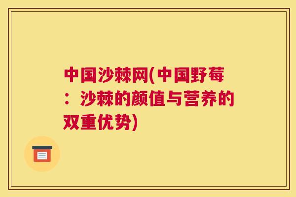 中国沙棘网(中国野莓：沙棘的颜值与营养的双重优势)