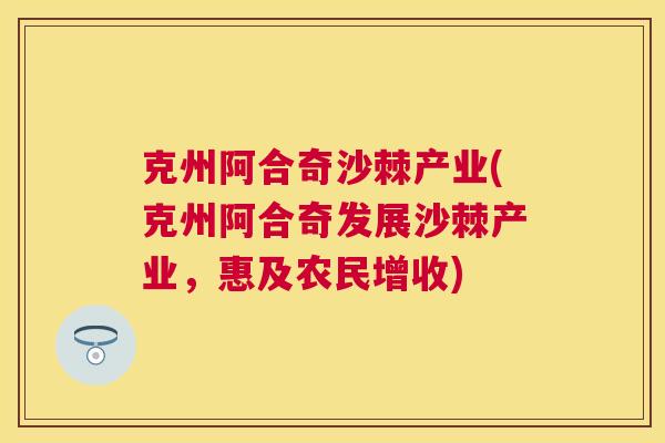 克州阿合奇沙棘产业(克州阿合奇发展沙棘产业，惠及农民增收)