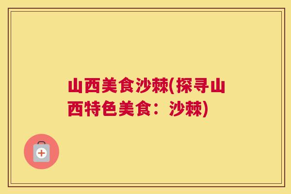 山西美食沙棘(探寻山西特色美食：沙棘)