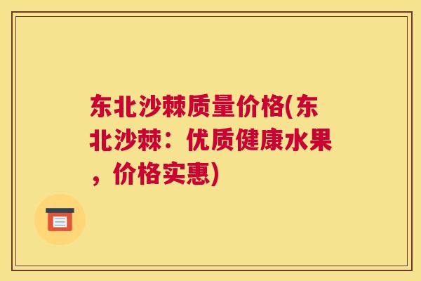 东北沙棘质量价格(东北沙棘：优质健康水果，价格实惠)