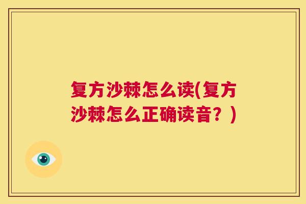 复方沙棘怎么读(复方沙棘怎么正确读音？)