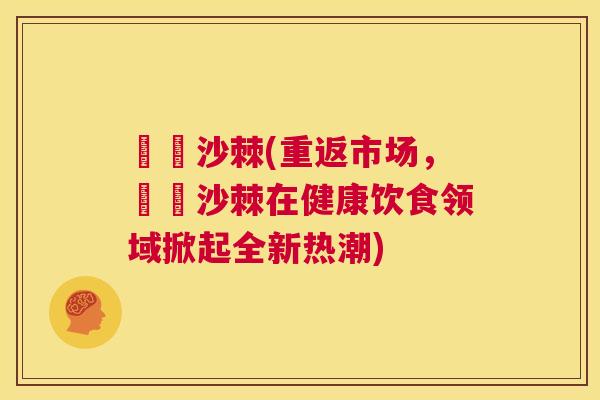勼勼沙棘(重返市场，勼勼沙棘在健康饮食领域掀起全新热潮)