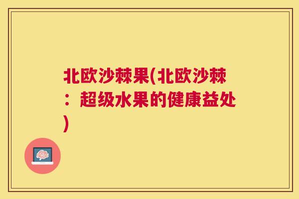 北欧沙棘果(北欧沙棘：超级水果的健康益处)