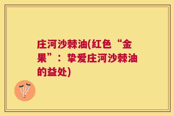 庄河沙棘油(红色“金果”：挚爱庄河沙棘油的益处)