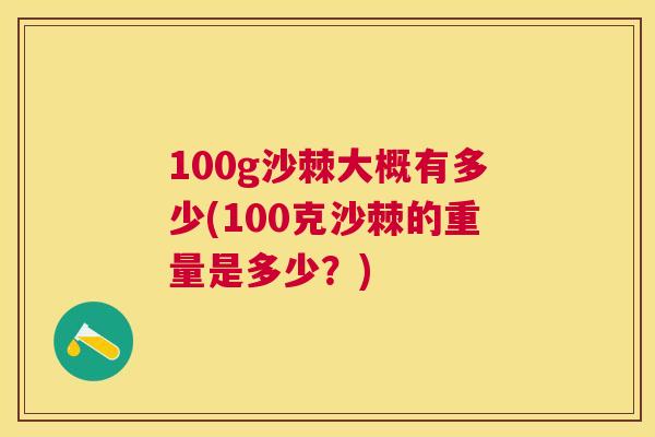 100g沙棘大概有多少(100克沙棘的重量是多少？)