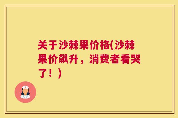 关于沙棘果价格(沙棘果价飙升，消费者看哭了！)