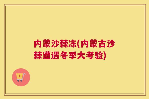内蒙沙棘冻(内蒙古沙棘遭遇冬季大考验)