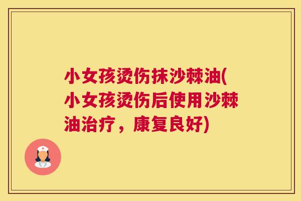 小女孩烫伤抹沙棘油(小女孩烫伤后使用沙棘油治疗，康复良好)