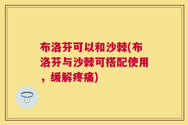 布洛芬可以和沙棘(布洛芬与沙棘可搭配使用，缓解疼痛)