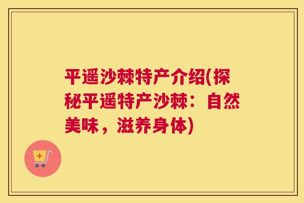 平遥沙棘特产介绍(探秘平遥特产沙棘：自然美味，滋养身体)