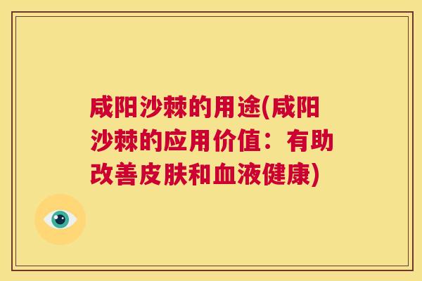 咸阳沙棘的用途(咸阳沙棘的应用价值：有助改善皮肤和血液健康)