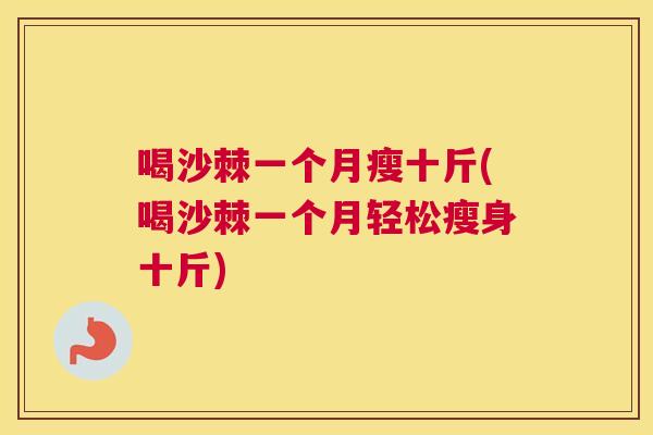 喝沙棘一个月瘦十斤(喝沙棘一个月轻松瘦身十斤)