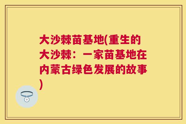大沙棘苗基地(重生的大沙棘：一家苗基地在内蒙古绿色发展的故事)