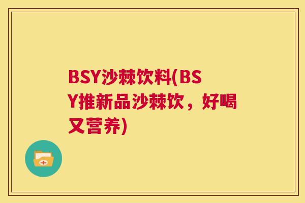 BSY沙棘饮料(BSY推新品沙棘饮，好喝又营养)