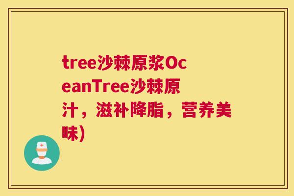 tree沙棘原浆OceanTree沙棘原汁，滋补降脂，营养美味)