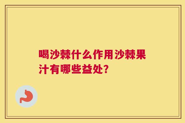 喝沙棘什么作用沙棘果汁有哪些益处？