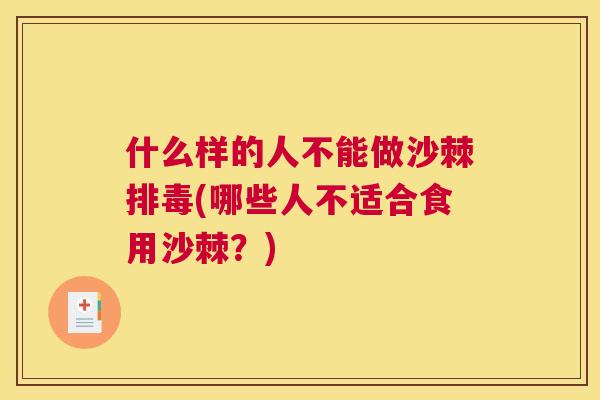 什么样的人不能做沙棘排毒(哪些人不适合食用沙棘？)