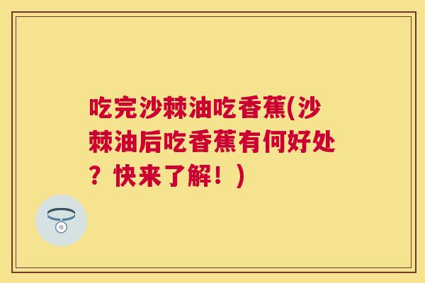 吃完沙棘油吃香蕉(沙棘油后吃香蕉有何好处？快来了解！)