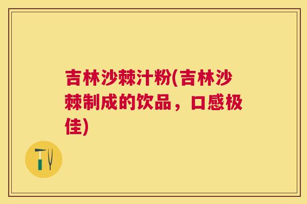 吉林沙棘汁粉(吉林沙棘制成的饮品，口感极佳)