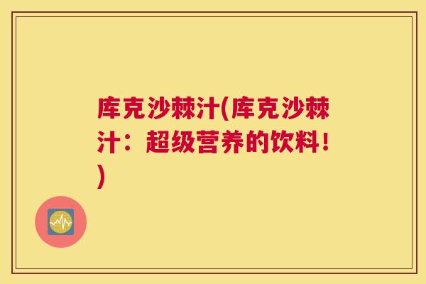 库克沙棘汁(库克沙棘汁：超级营养的饮料！)