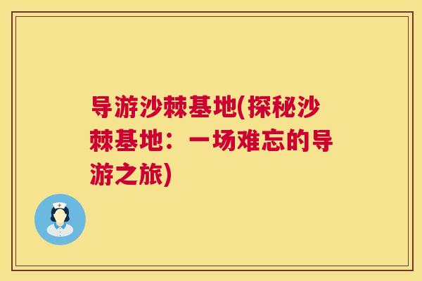 导游沙棘基地(探秘沙棘基地：一场难忘的导游之旅)