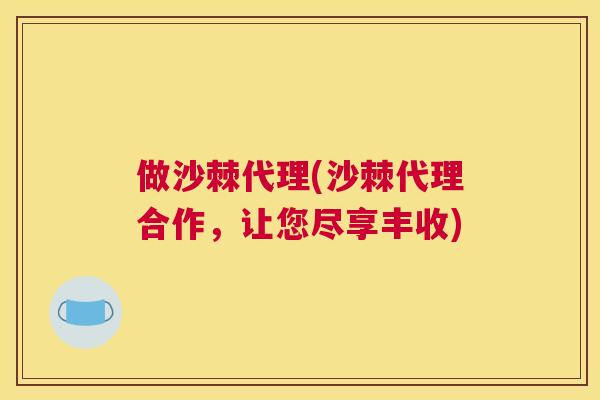 做沙棘代理(沙棘代理合作，让您尽享丰收)