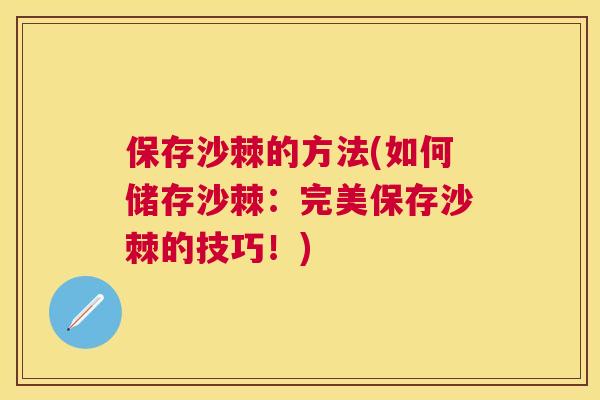 保存沙棘的方法(如何储存沙棘：完美保存沙棘的技巧！)