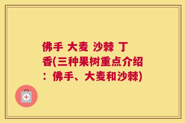 佛手 大麦 沙棘 丁香(三种果树重点介绍：佛手、大麦和沙棘)