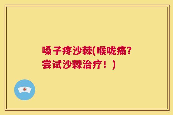 嗓子疼沙棘(喉咙痛？尝试沙棘治疗！)