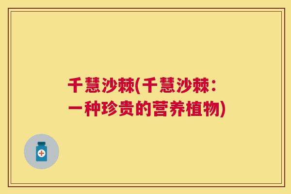 千慧沙棘(千慧沙棘：一种珍贵的营养植物)