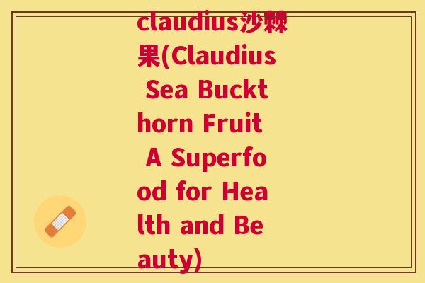 claudius沙棘果(Claudius Sea Buckthorn Fruit A Superfood for Health and Beauty)