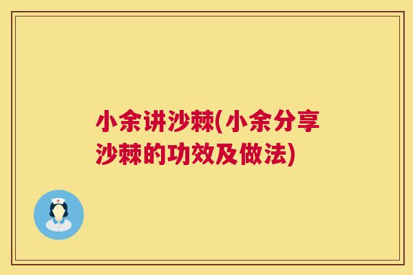 小余讲沙棘(小余分享沙棘的功效及做法)