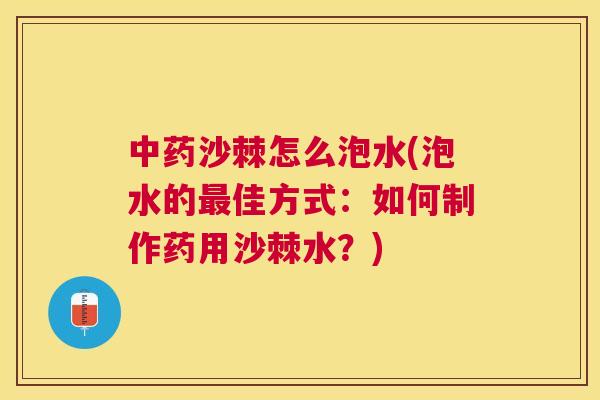 沙棘怎么泡水(泡水的佳方式:如何制作药用沙棘水?) 沙棘怎么泡水(泡水的佳方式:如何制作药用沙棘水?)