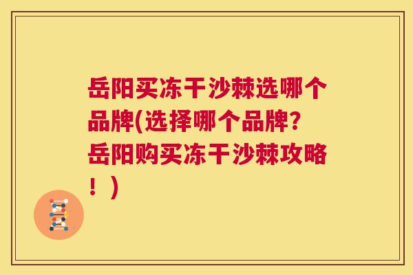 岳阳买冻干沙棘选哪个品牌(选择哪个品牌？岳阳购买冻干沙棘攻略！)