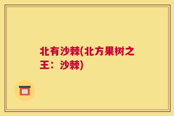 北有沙棘(北方果树之王：沙棘)