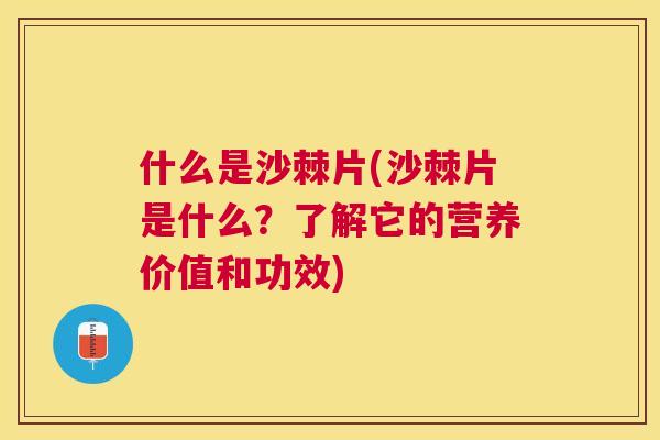 什么是沙棘片(沙棘片是什么？了解它的营养价值和功效)